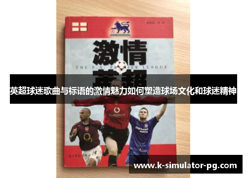 英超球迷歌曲与标语的激情魅力如何塑造球场文化和球迷精神 英超球迷歌曲与标语的激情魅力如何塑造球场文化和球迷精神