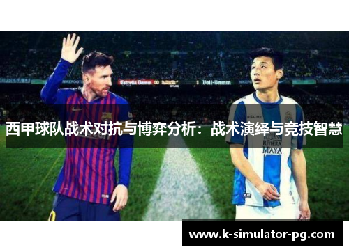 西甲球队战术对抗与博弈分析:战术演绎与竞技智慧 西甲球队战术对抗与博弈分析:战术演绎与竞技智慧