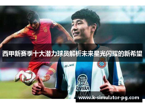 西甲新赛季十大潜力球员解析未来星光闪耀的新希望