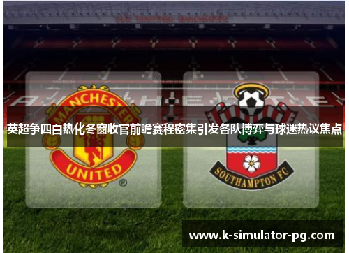 英超争四白热化冬窗收官前瞻赛程密集引发各队博弈与球迷热议焦点 英超争四白热化冬窗收官前瞻赛程密集引发各队博弈与球迷热议焦点