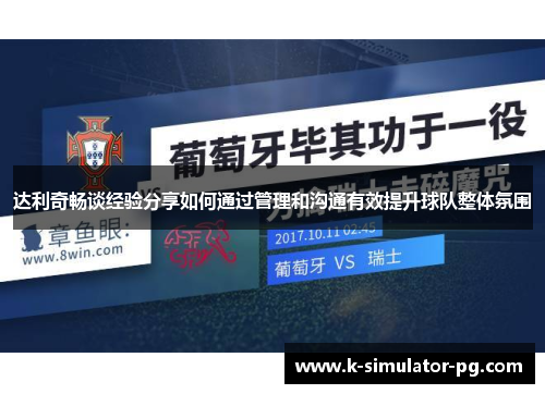 达利奇畅谈经验分享如何通过管理和沟通有效提升球队整体氛围 达利奇畅谈经验分享如何通过管理和沟通有效提升球队整体氛围