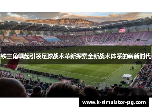 铁三角崛起引领足球战术革新探索全新战术体系的崭新时代