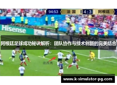 阿根廷足球成功秘诀解析：团队协作与技术创新的完美结合