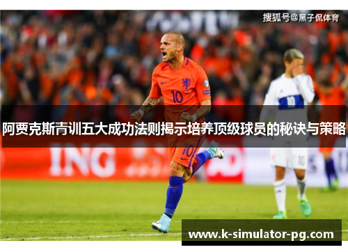 阿贾克斯青训五大成功法则揭示培养顶级球员的秘诀与策略