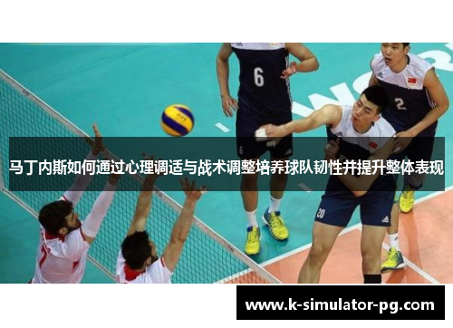 马丁内斯如何通过心理调适与战术调整培养球队韧性并提升整体表现