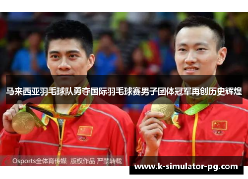 马来西亚羽毛球队勇夺国际羽毛球赛男子团体冠军再创历史辉煌