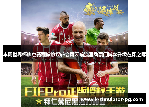 本周世界杯焦点赛程掀热议转会风云暗流涌动豪门博弈升级在即之际
