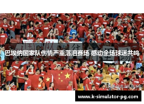 巴埃纳国家队伤情严重落泪赛场 感动全场球迷共鸣