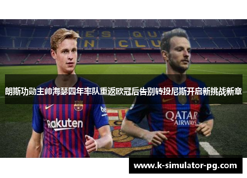 朗斯功勋主帅海瑟四年率队重返欧冠后告别转投尼斯开启新挑战新章 朗斯功勋主帅海瑟四年率队重返欧冠后告别转投尼斯开启新挑战新章